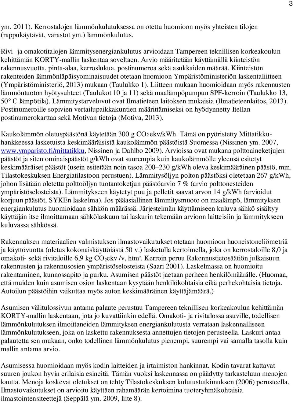 Arvio määritetään käyttämällä kiinteistön rakennusvuotta, pinta-alaa, kerroslukua, postinumeroa sekä asukkaiden määrää.