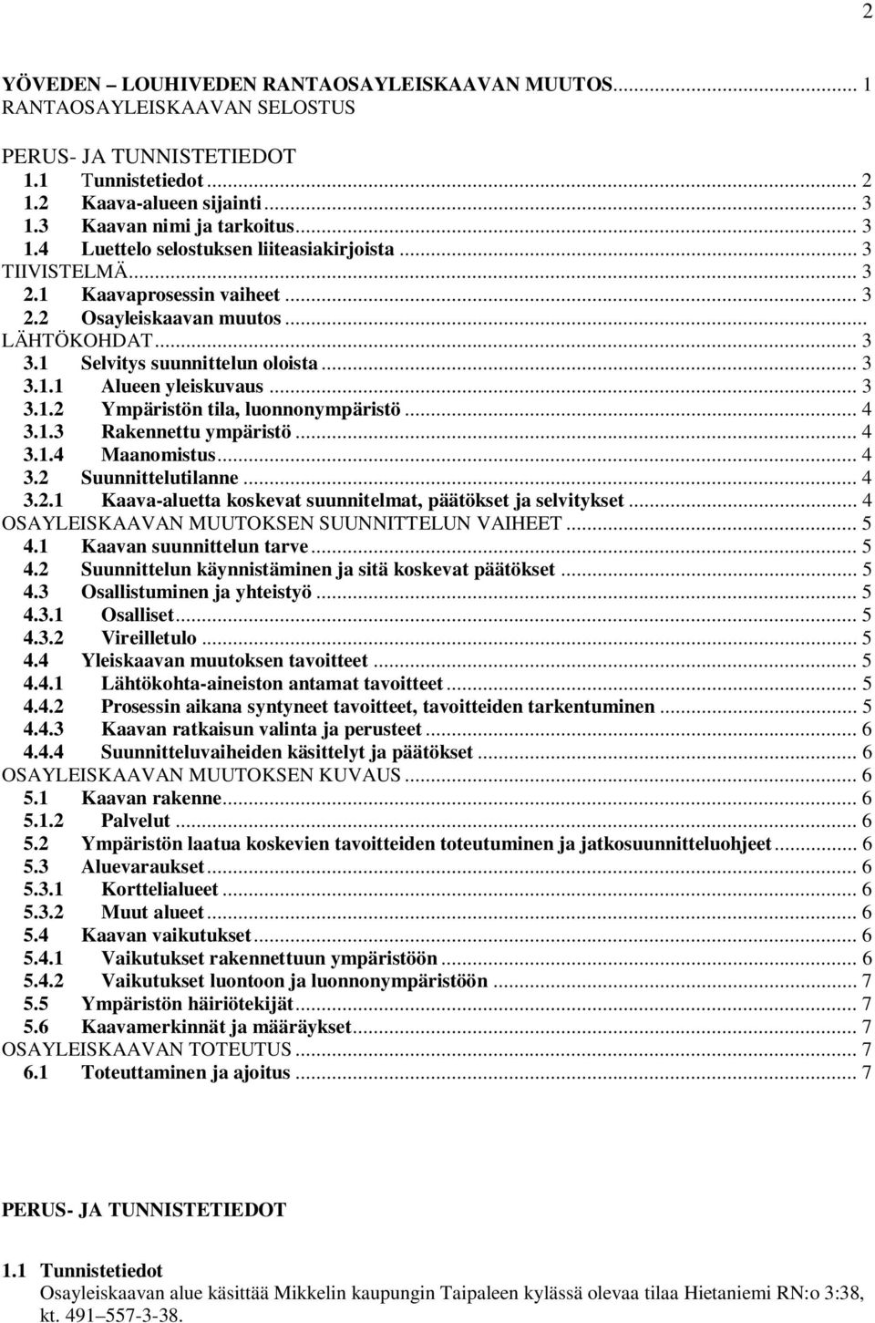 1 Selvitys suunnittelun oloista... 3 3.1.1 Alueen yleiskuvaus... 3 3.1.2 Ympäristön tila, luonnonympäristö... 4 3.1.3 Rakennettu ympäristö... 4 3.1.4 Maanomistus... 4 3.2 Suunnittelutilanne... 4 3.2.1 Kaava-aluetta koskevat suunnitelmat, päätökset ja selvitykset.