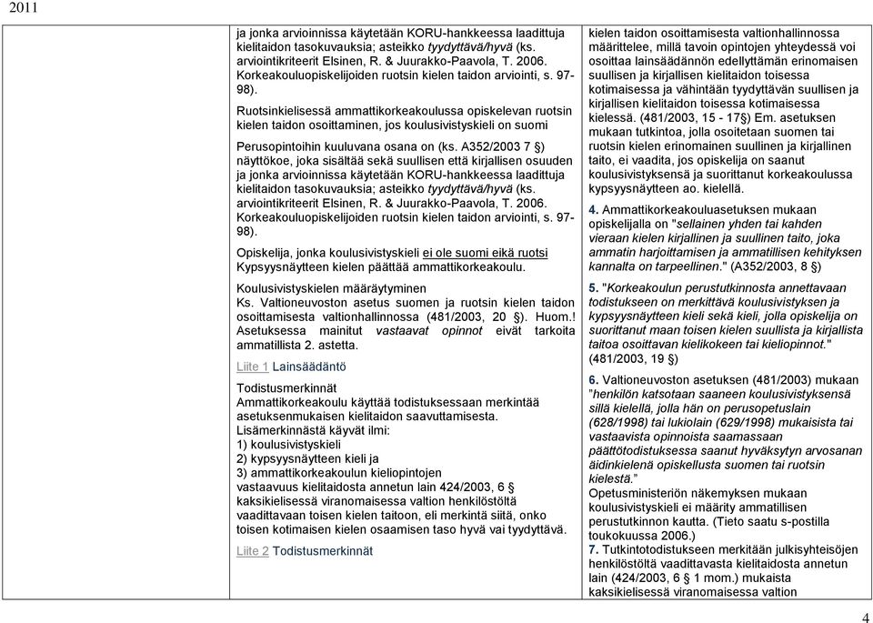 Ruotsinkielisessä ammattikorkeakoulussa opiskelevan ruotsin kielen taidon osoittaminen, jos koulusivistyskieli on suomi Perusopintoihin kuuluvana osana on (ks.