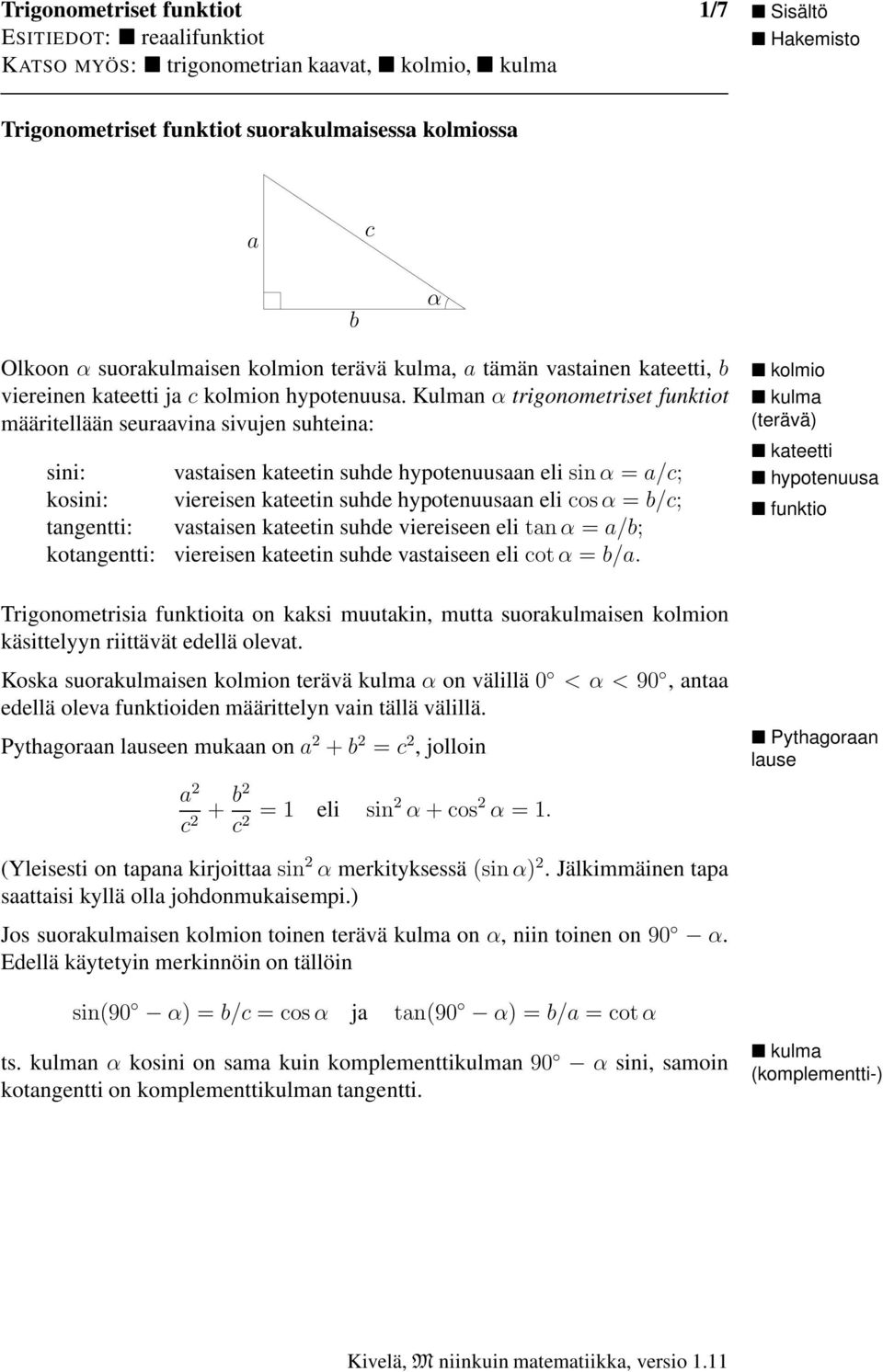 Kulman trigonometriset funktiot määritellään seuraavina sivujen suhteina: sini: kosini: tangentti: kotangentti: vastaisen kateetin suhde hpotenuusaan eli sin = a/c; viereisen kateetin suhde