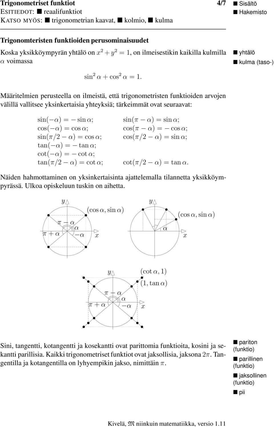 sin(/ ) =cos; cos(/ ) =sin; tan() =tan ; cot() =cot ; tan(/ ) =cot; cot(/ ) =tan. Näiden hahmottaminen on ksinkertaisinta ajattelemalla tilannetta ksikkömprässä. Ulkoa opiskeluun tuskin on aihetta.