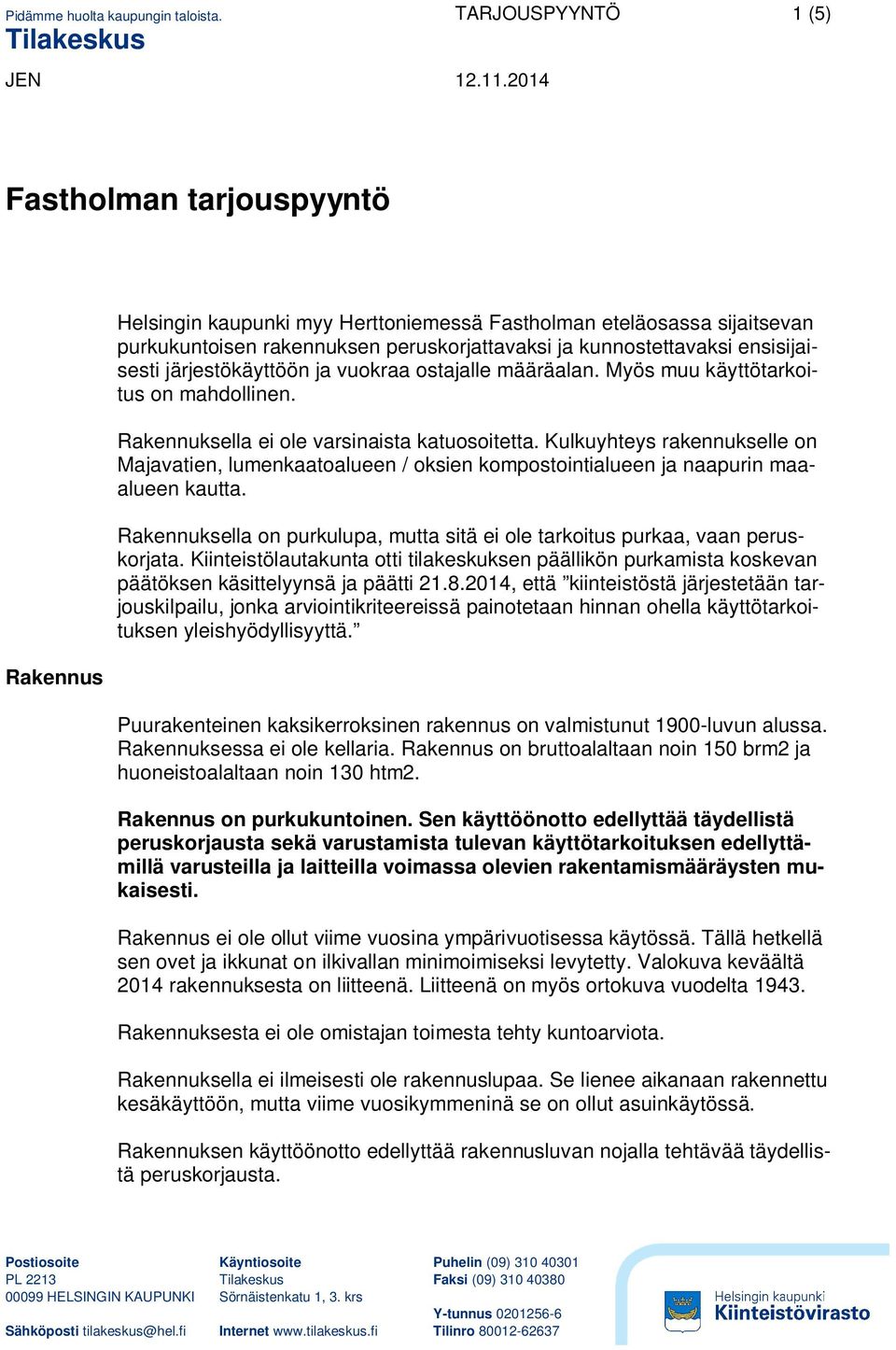 Kulkuyhteys rakennukselle on Majavatien, lumenkaatoalueen / oksien kompostointialueen ja naapurin maaalueen kautta. Rakennuksella on purkulupa, mutta sitä ei ole tarkoitus purkaa, vaan peruskorjata.