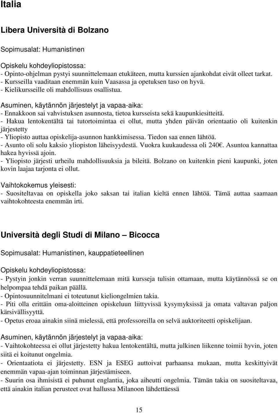 - Hakua lentokentältä tai tutortoimintaa ei ollut, mutta yhden päivän orientaatio oli kuitenkin järjestetty - Yliopisto auttaa opiskelija-asunnon hankkimisessa. Tiedon saa ennen lähtöä.