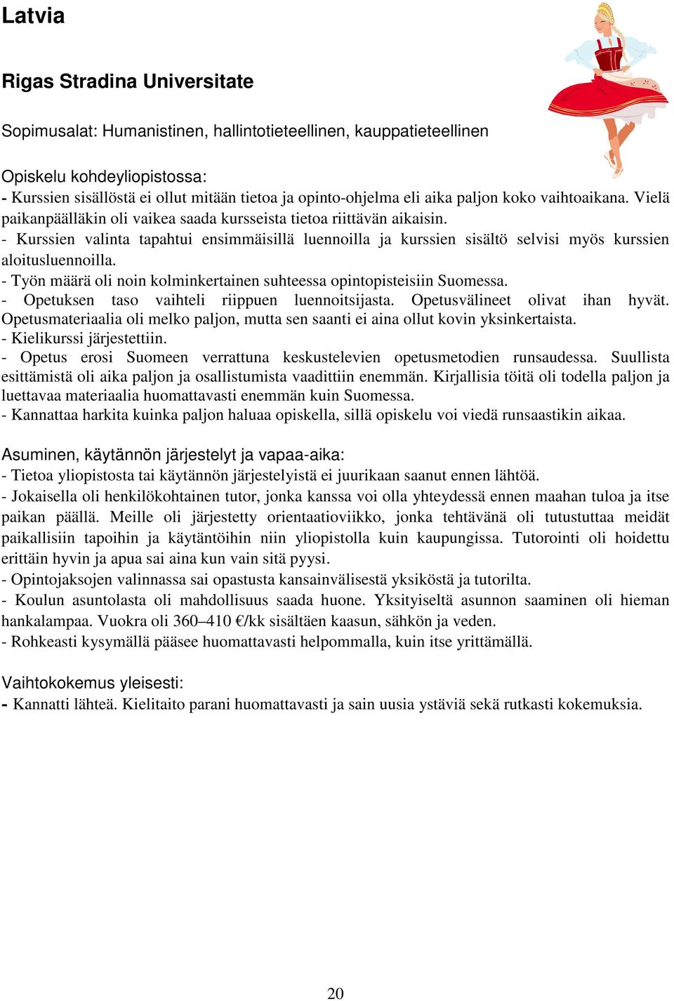 - Työn määrä oli noin kolminkertainen suhteessa opintopisteisiin Suomessa. - Opetuksen taso vaihteli riippuen luennoitsijasta. Opetusvälineet olivat ihan hyvät.