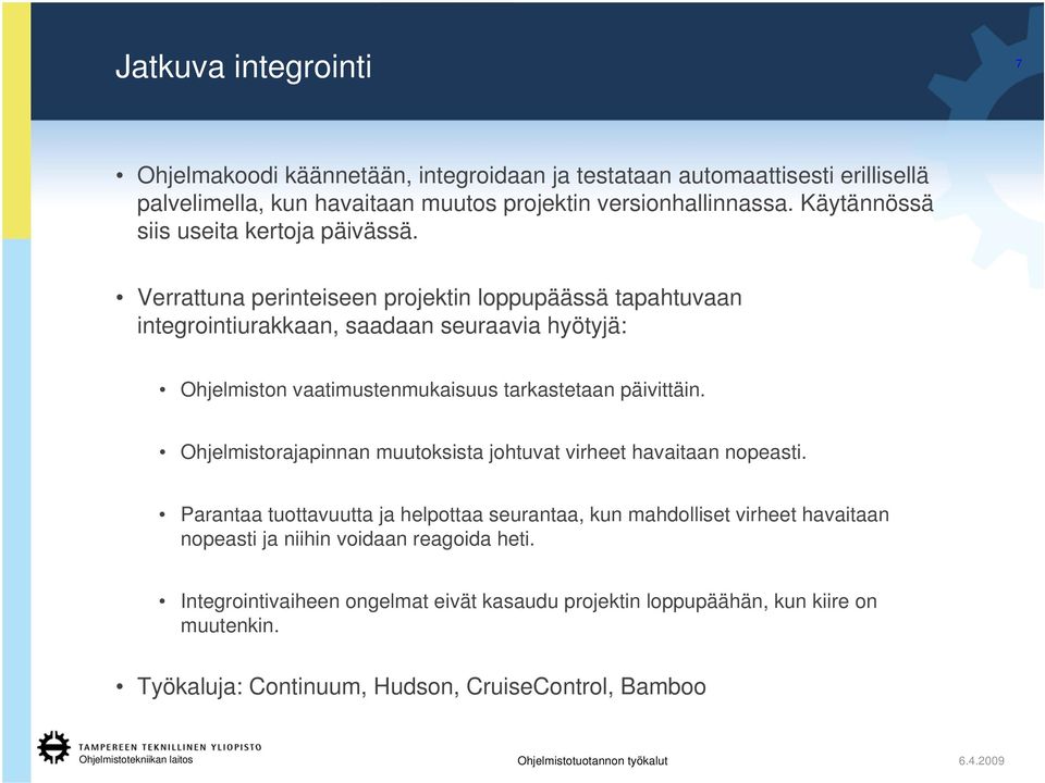 Verrattuna perinteiseen projektin loppupäässä tapahtuvaan integrointiurakkaan, saadaan seuraavia hyötyjä: Ohjelmiston vaatimustenmukaisuus tarkastetaan päivittäin.