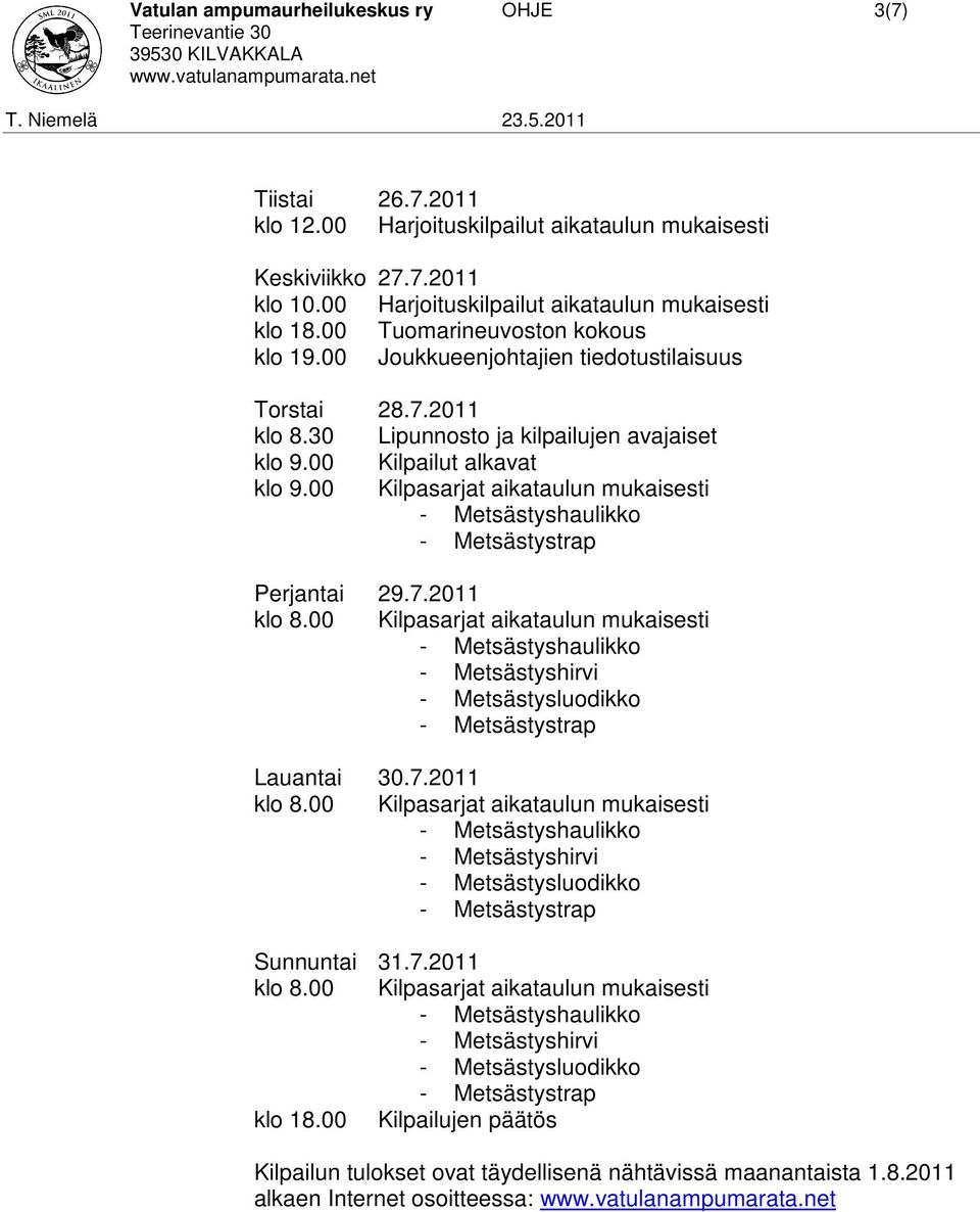 30 Lipunnosto ja kilpailujen avajaiset klo 9.00 Kilpailut alkavat klo 9.00 Kilpasarjat aikataulun mukaisesti Perjantai 29.7.2011 klo 8.