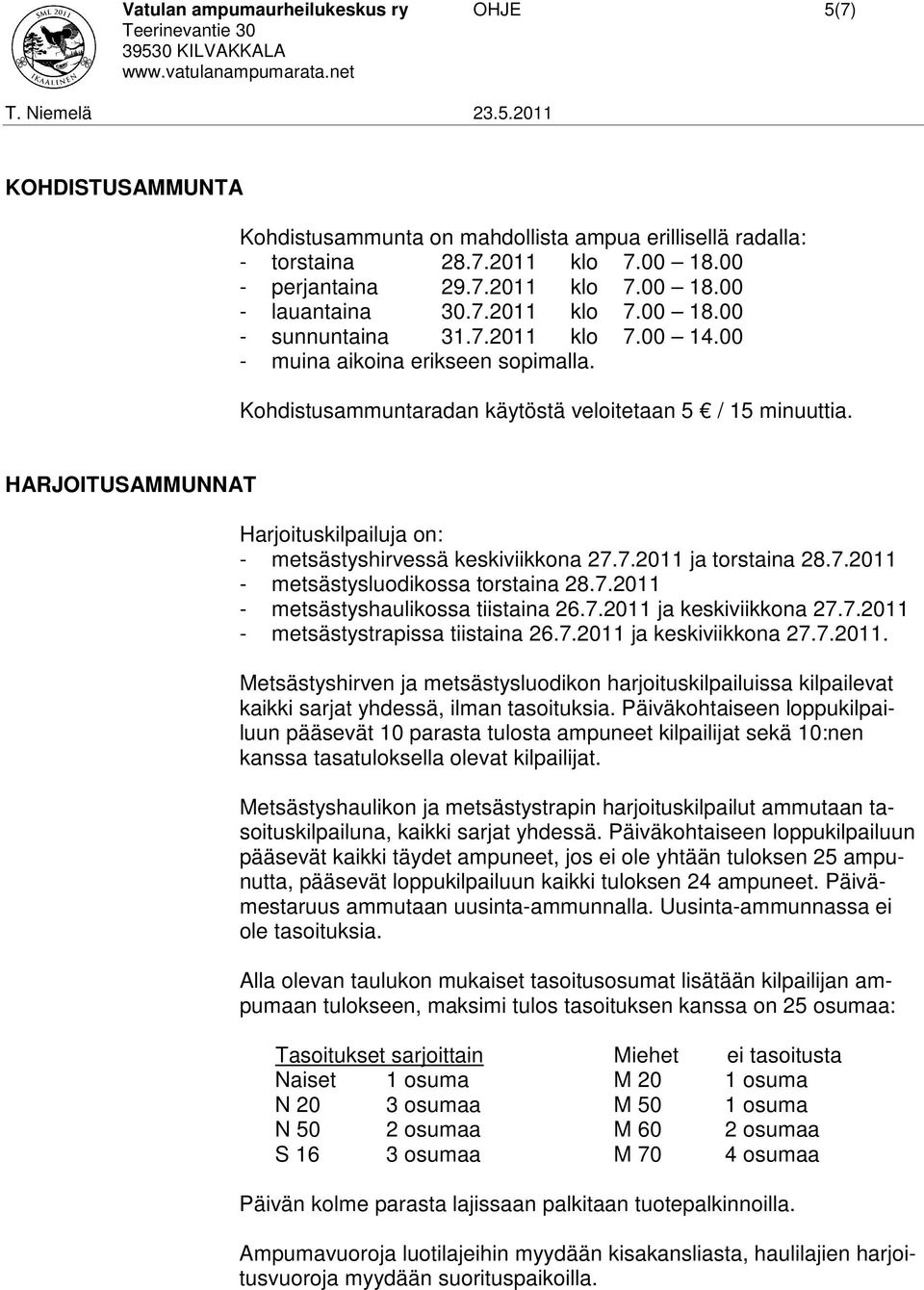 HARJOITUSAMMUNNAT Harjoituskilpailuja on: - metsästyshirvessä keskiviikkona 27.7.2011 ja torstaina 28.7.2011 - metsästysluodikossa torstaina 28.7.2011 - metsästyshaulikossa tiistaina 26.7.2011 ja keskiviikkona 27.