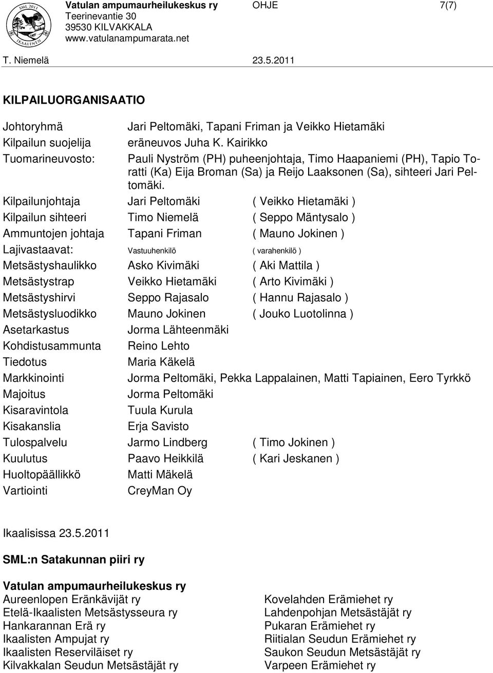 Kilpailunjohtaja Jari Peltomäki ( Veikko Hietamäki ) Kilpailun sihteeri Timo Niemelä ( Seppo Mäntysalo ) Ammuntojen johtaja Tapani Friman ( Mauno Jokinen ) Lajivastaavat: Vastuuhenkilö ( varahenkilö