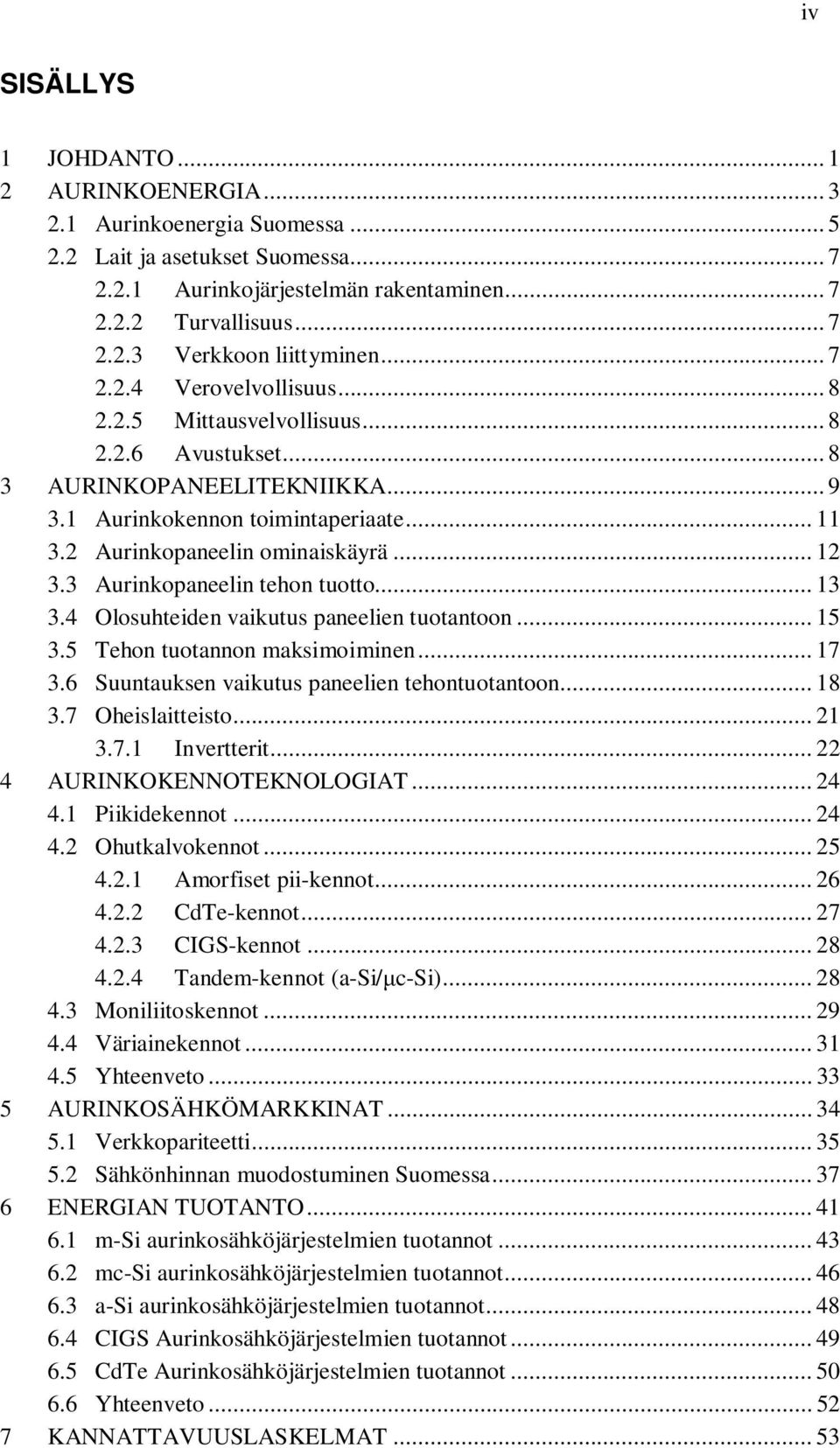 3 Aurinkopaneelin tehon tuotto... 13 3.4 Olosuhteiden vaikutus paneelien tuotantoon... 15 3.5 Tehon tuotannon maksimoiminen... 17 3.6 Suuntauksen vaikutus paneelien tehontuotantoon... 18 3.