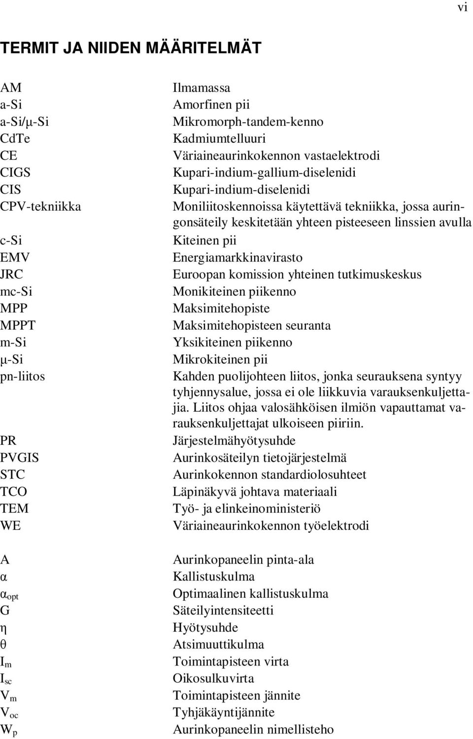 tekniikka, jossa auringonsäteily keskitetään yhteen pisteeseen linssien avulla Kiteinen pii Energiamarkkinavirasto Euroopan komission yhteinen tutkimuskeskus Monikiteinen piikenno Maksimitehopiste