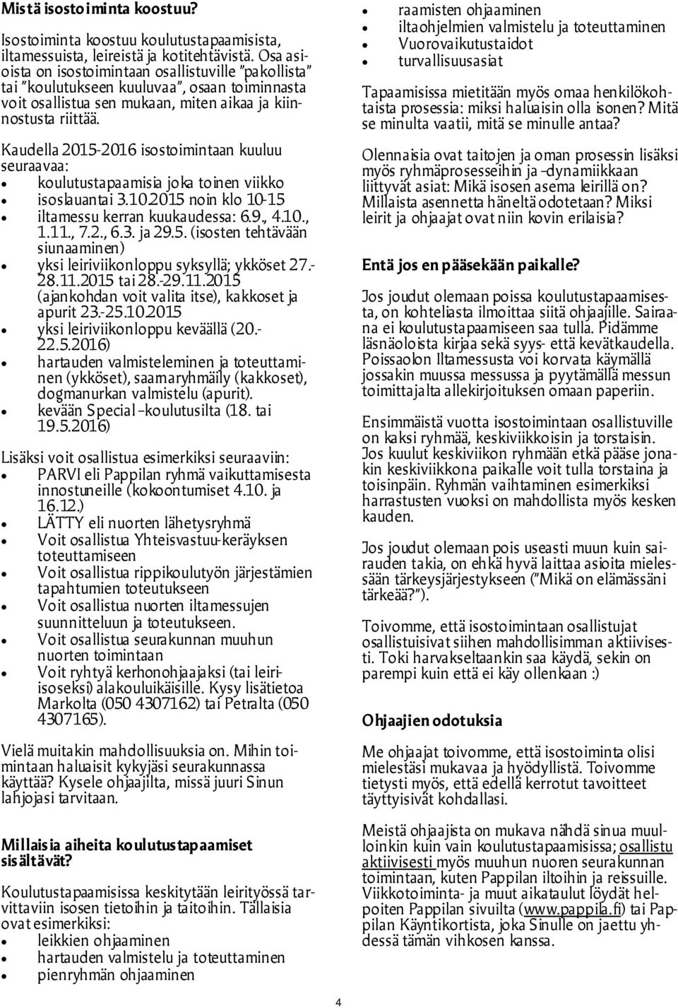 Kaudella 2015-2016 isostoimintaan kuuluu seuraavaa: koulutustapaamisia joka toinen viikko isoslauantai 3.10.2015 noin klo 10-15 iltamessu kerran kuukaudessa: 6.9., 4.10., 1.11., 7.2., 6.3. ja 29.5. (isosten tehtävään siunaaminen) yksi leiriviikonloppu syksyllä; ykköset 27.