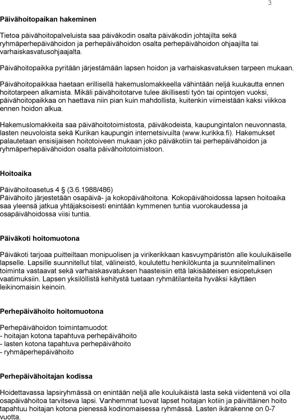 Päivähoitopaikkaa haetaan erillisellä hakemuslomakkeella vähintään neljä kuukautta ennen hoitotarpeen alkamista.