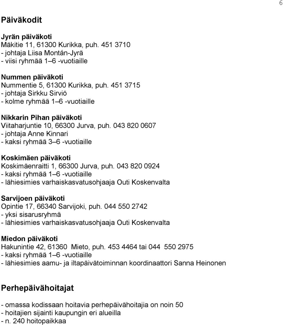 043 820 0607 - johtaja Anne Kinnari - kaksi ryhmää 3 6 -vuotiaille Koskimäen päiväkoti Koskimäenraitti 1, 66300 Jurva, puh.