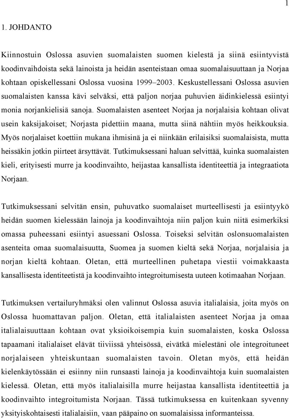 Suomalaisten asenteet Norjaa ja norjalaisia kohtaan olivat usein kaksijakoiset; Norjasta pidettiin maana, mutta siinä nähtiin myös heikkouksia.