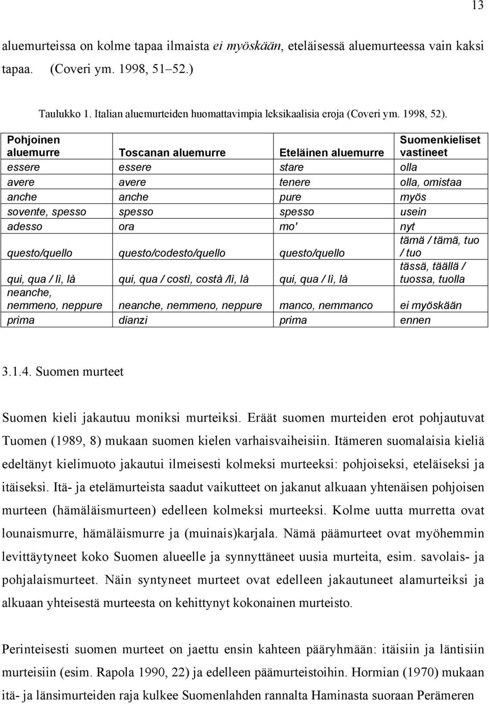 Pohjoinen aluemurre Toscanan aluemurre Eteläinen aluemurre Suomenkieliset vastineet essere essere stare olla avere avere tenere olla, omistaa anche anche pure myös sovente, spesso spesso spesso usein