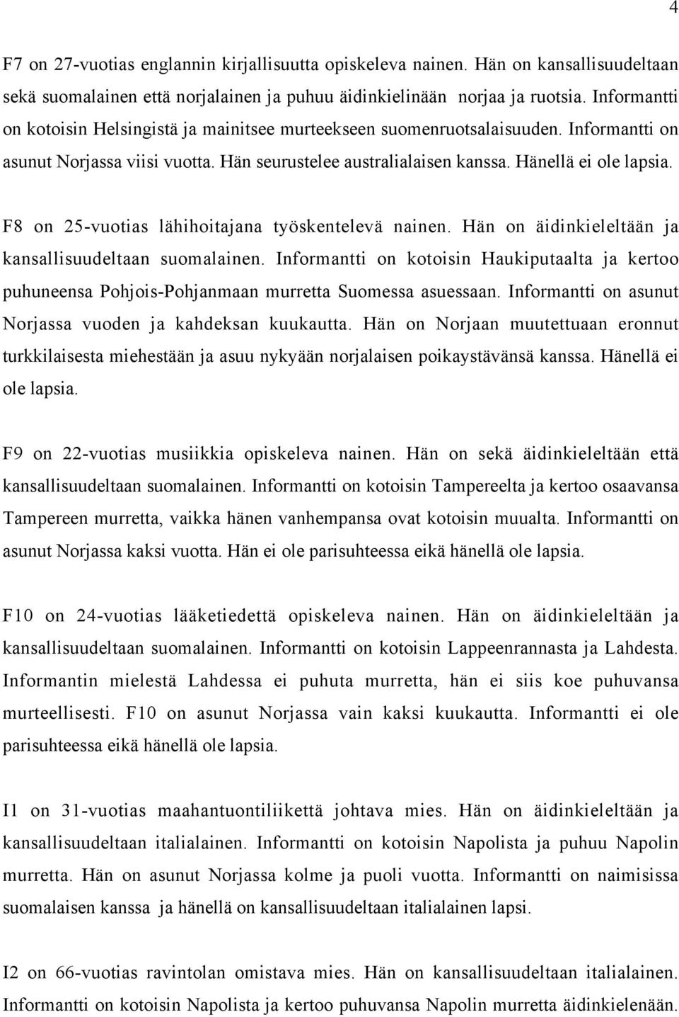 F8 on 25-vuotias lähihoitajana työskentelevä nainen. Hän on äidinkieleltään ja kansallisuudeltaan suomalainen.