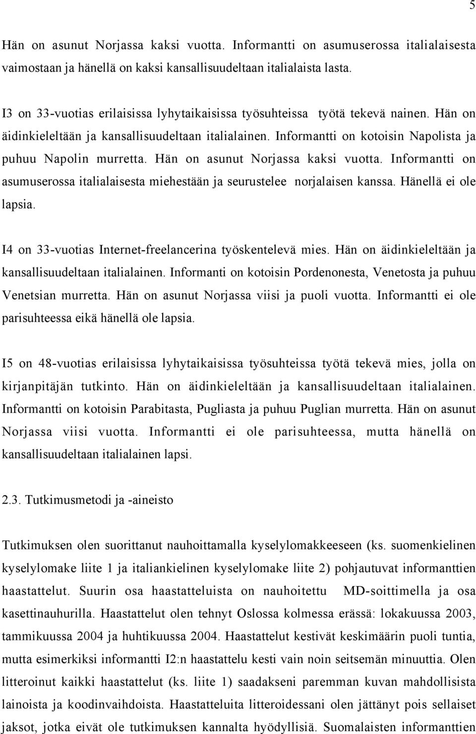 Hän on asunut Norjassa kaksi vuotta. Informantti on asumuserossa italialaisesta miehestään ja seurustelee norjalaisen kanssa. Hänellä ei ole lapsia.