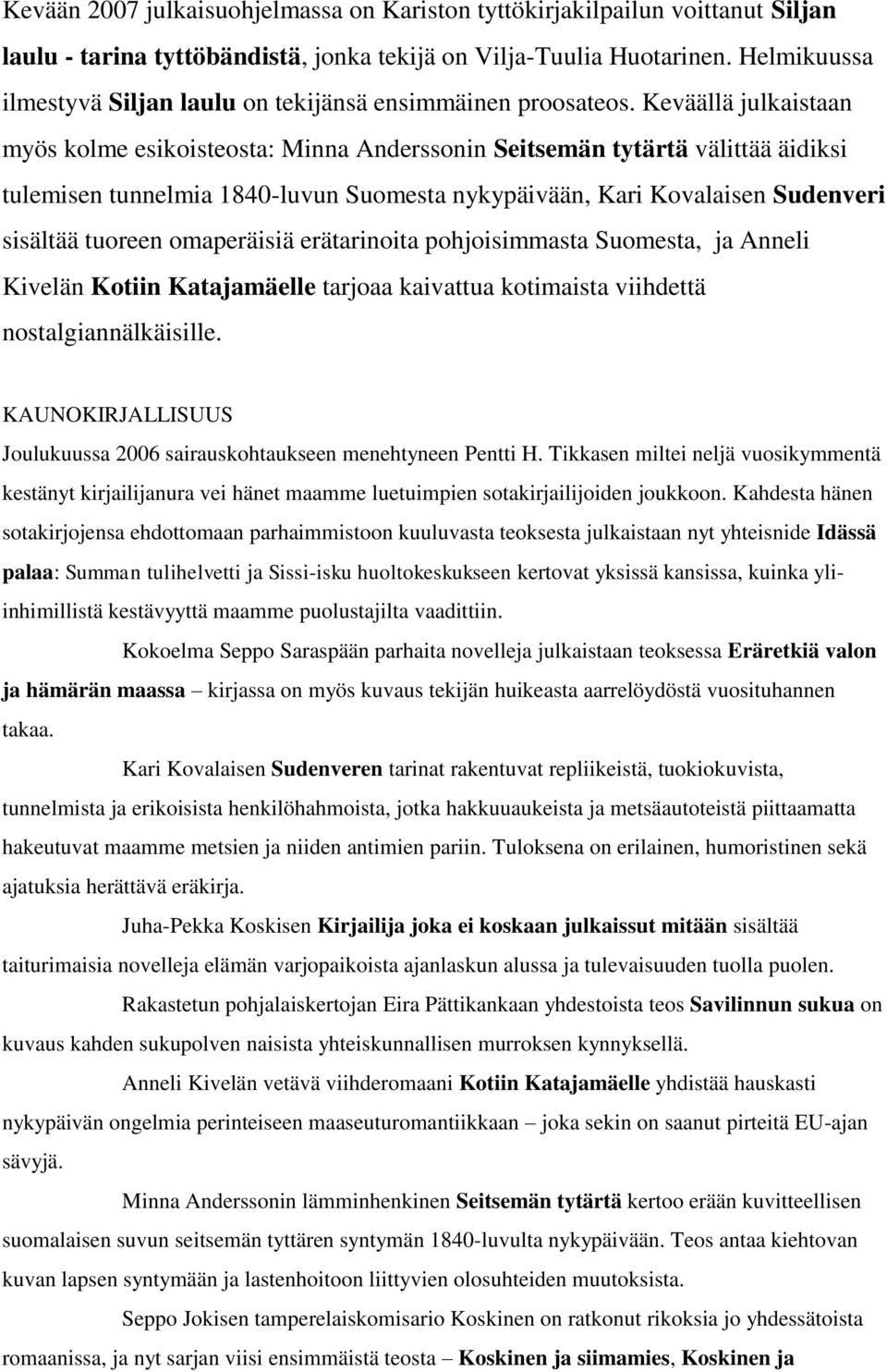 Keväällä julkaistaan myös kolme esikoisteosta: Minna Anderssonin Seitsemän tytärtä välittää äidiksi tulemisen tunnelmia 1840-luvun Suomesta nykypäivään, Kari Kovalaisen Sudenveri sisältää tuoreen