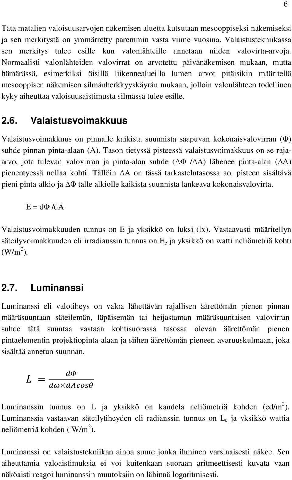 Normaalisti valonlähteiden valovirrat on arvotettu päivänäkemisen mukaan, mutta hämärässä, esimerkiksi öisillä liikennealueilla lumen arvot pitäisikin määritellä mesooppisen näkemisen