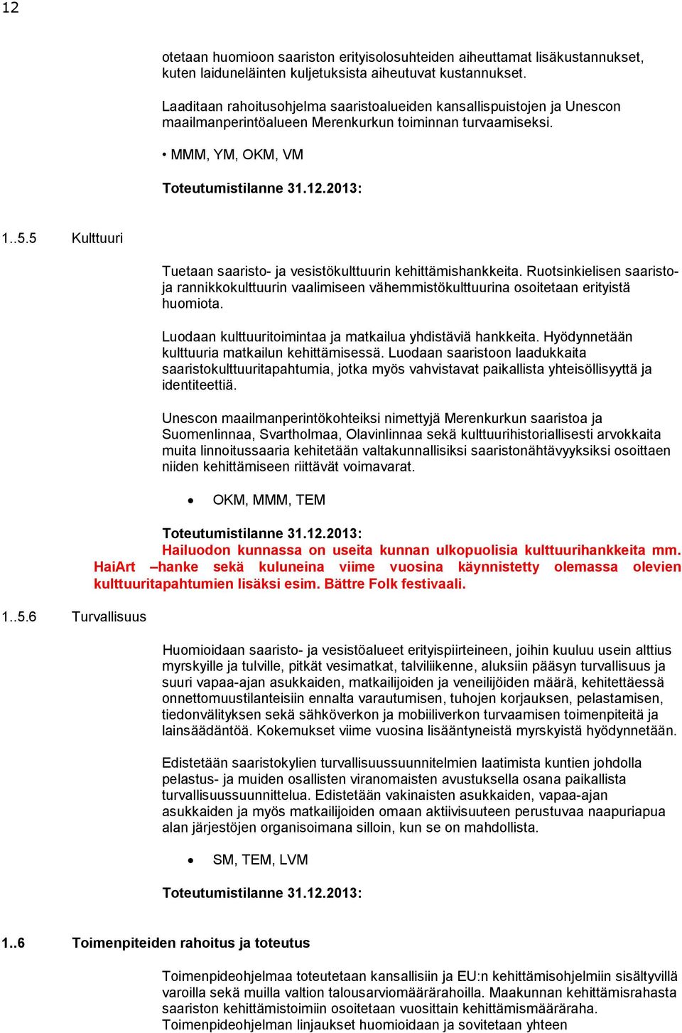 5 Kulttuuri Tuetaan saaristo- ja vesistökulttuurin kehittämishankkeita. Ruotsinkielisen saaristoja rannikkokulttuurin vaalimiseen vähemmistökulttuurina osoitetaan erityistä huomiota.