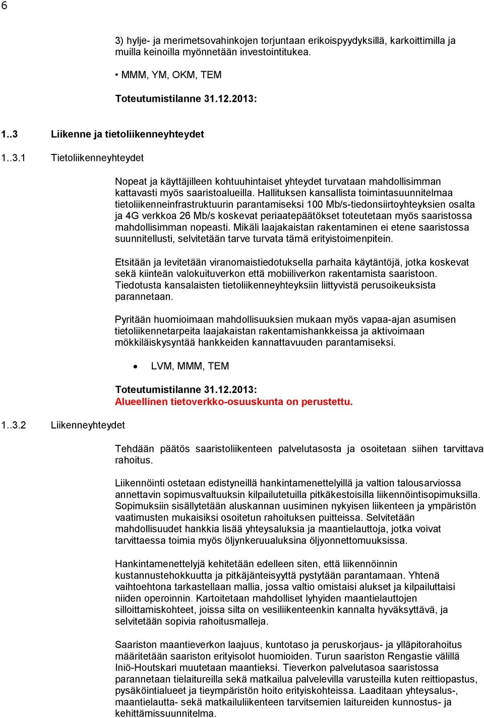 saaristossa mahdollisimman nopeasti. Mikäli laajakaistan rakentaminen ei etene saaristossa suunnitellusti, selvitetään tarve turvata tämä erityistoimenpitein.