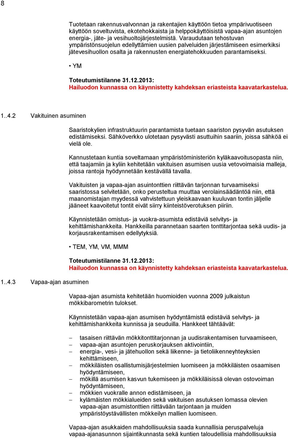 YM Hailuodon kunnassa on käynnistetty kahdeksan eriasteista kaavatarkastelua. 1..4.2 Vakituinen asuminen 1..4.3 Vapaa-ajan asuminen Saaristokylien infrastruktuurin parantamista tuetaan saariston pysyvän asutuksen edistämiseksi.