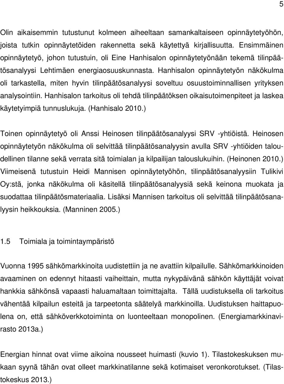 Hanhisalon opinnäytetyön näkökulma oli tarkastella, miten hyvin tilinpäätösanalyysi soveltuu osuustoiminnallisen yrityksen analysointiin.