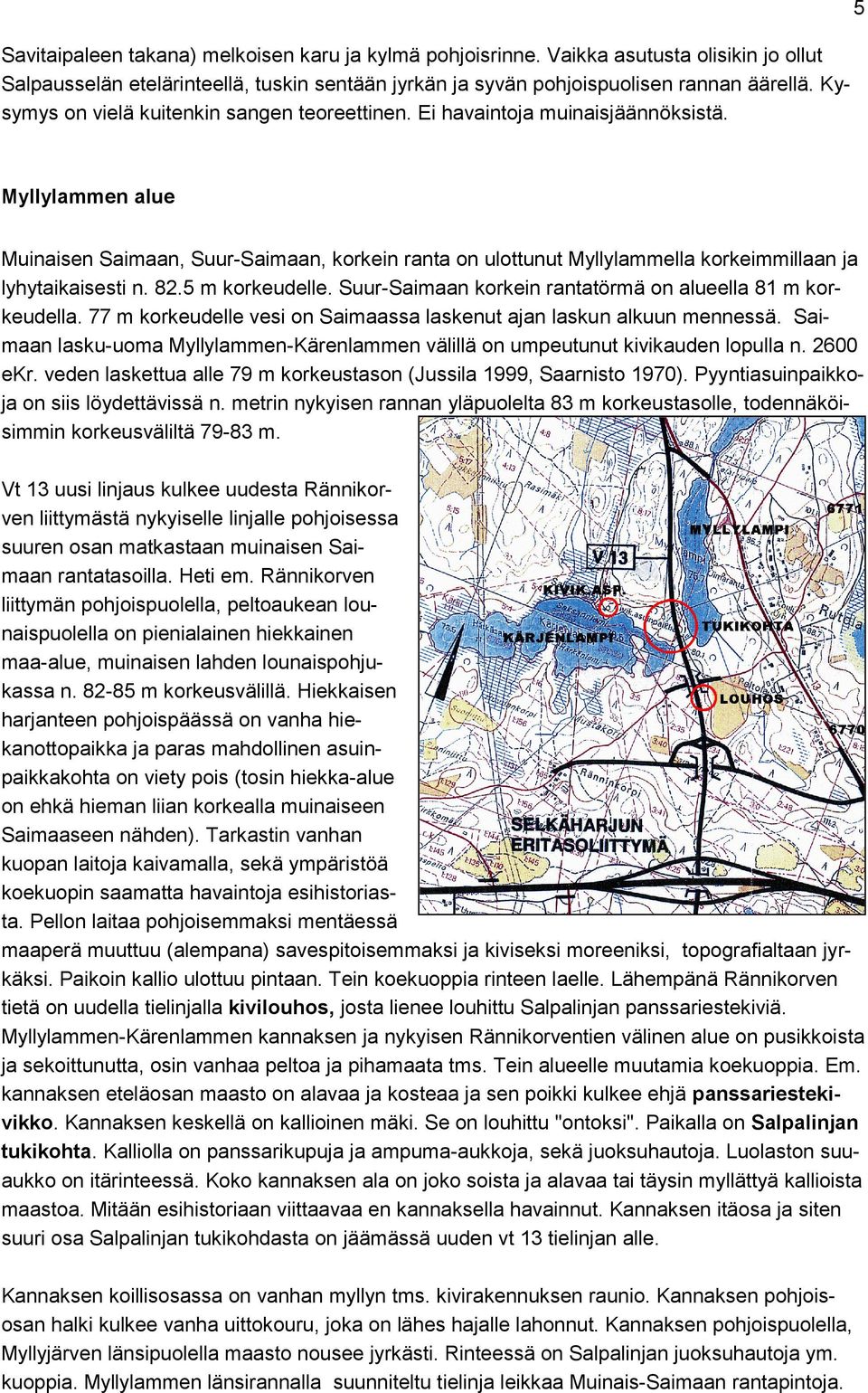 5 Myllylammen alue Muinaisen Saimaan, Suur-Saimaan, korkein ranta on ulottunut Myllylammella korkeimmillaan ja lyhytaikaisesti n. 82.5 m korkeudelle.