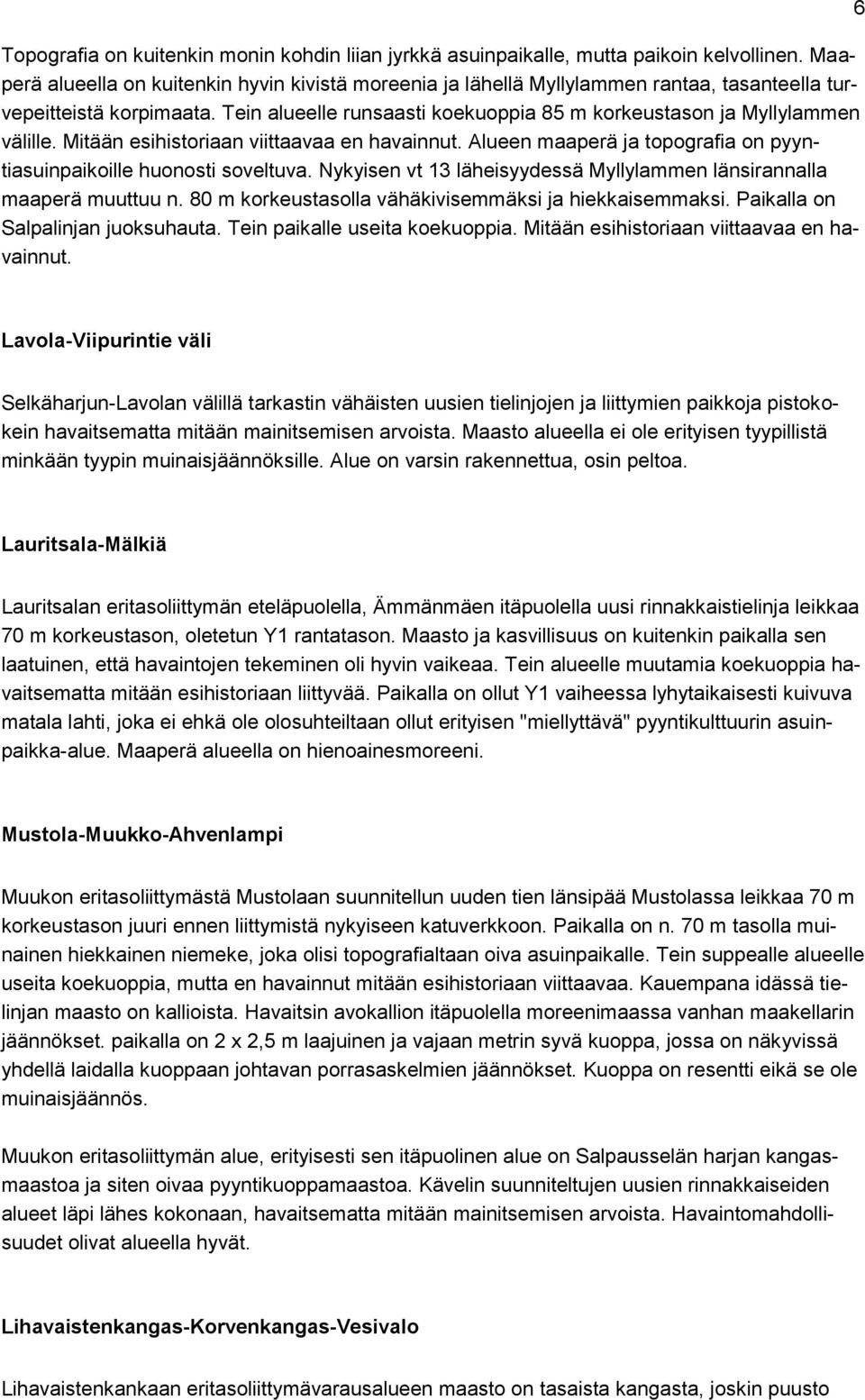 Mitään esihistoriaan viittaavaa en havainnut. Alueen maaperä ja topografia on pyyntiasuinpaikoille huonosti soveltuva. Nykyisen vt 13 läheisyydessä Myllylammen länsirannalla maaperä muuttuu n.