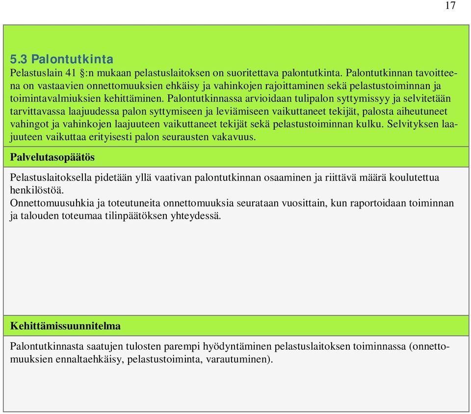 Palontutkinnassa arvioidaan tulipalon syttymissyy ja selvitetään tarvittavassa laajuudessa palon syttymiseen ja leviämiseen vaikuttaneet tekijät, palosta aiheutuneet vahingot ja vahinkojen laajuuteen