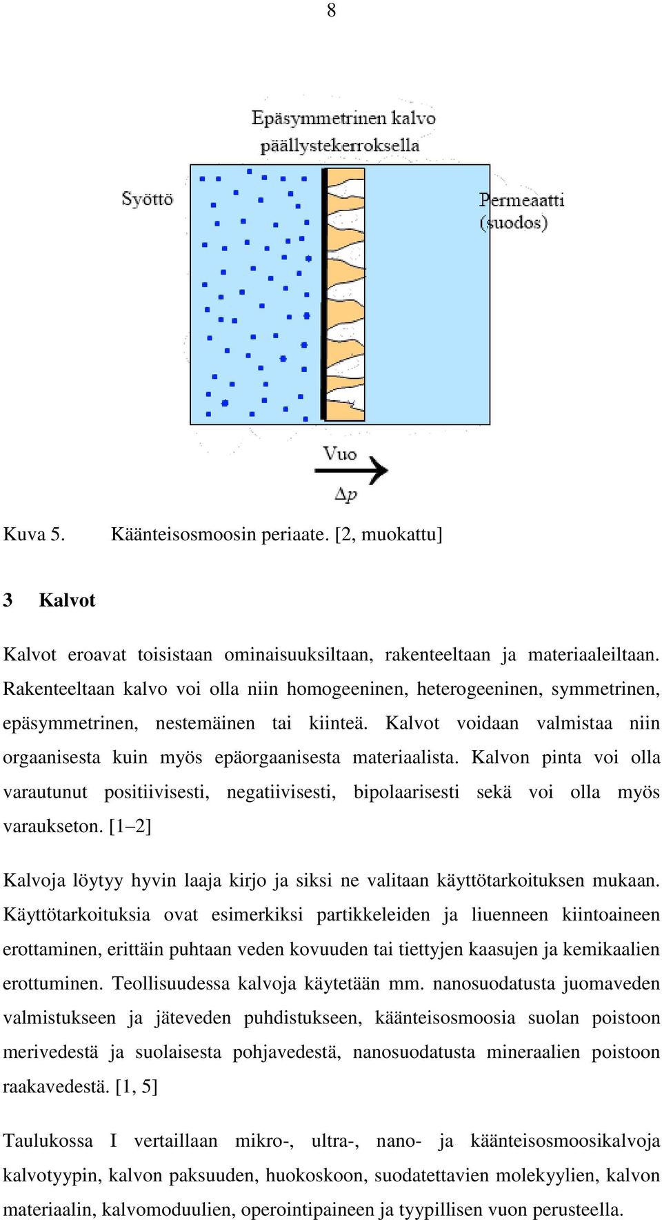 Kalvot voidaan valmistaa niin orgaanisesta kuin myös epäorgaanisesta materiaalista. Kalvon pinta voi olla varautunut positiivisesti, negatiivisesti, bipolaarisesti sekä voi olla myös varaukseton.