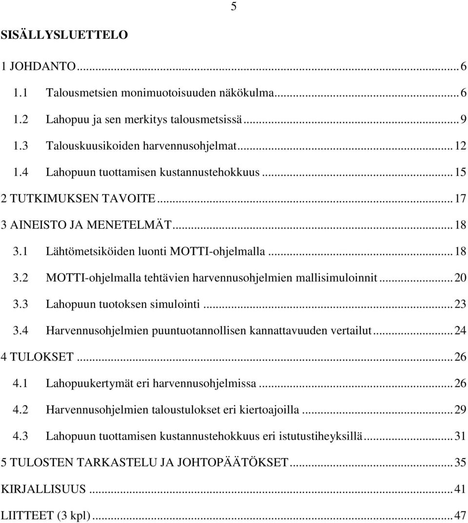 .. 20 3.3 Lahopuun tuotoksen simulointi... 23 3.4 Harvennusohjelmien puuntuotannollisen kannattavuuden vertailut... 24 4 TULOKSET... 26 4.1 Lahopuukertymät eri harvennusohjelmissa... 26 4.2 Harvennusohjelmien taloustulokset eri kiertoajoilla.