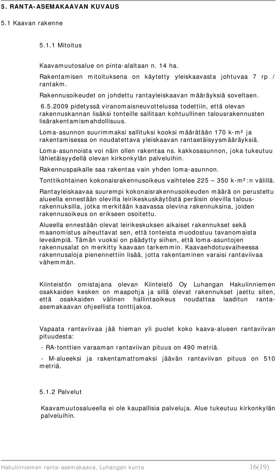 2009 pidetyssä viranomaisneuvottelussa todettiin, että olevan rakennuskannan lisäksi tonteille sallitaan kohtuullinen talousrakennusten lisärakentamismahdollisuus.