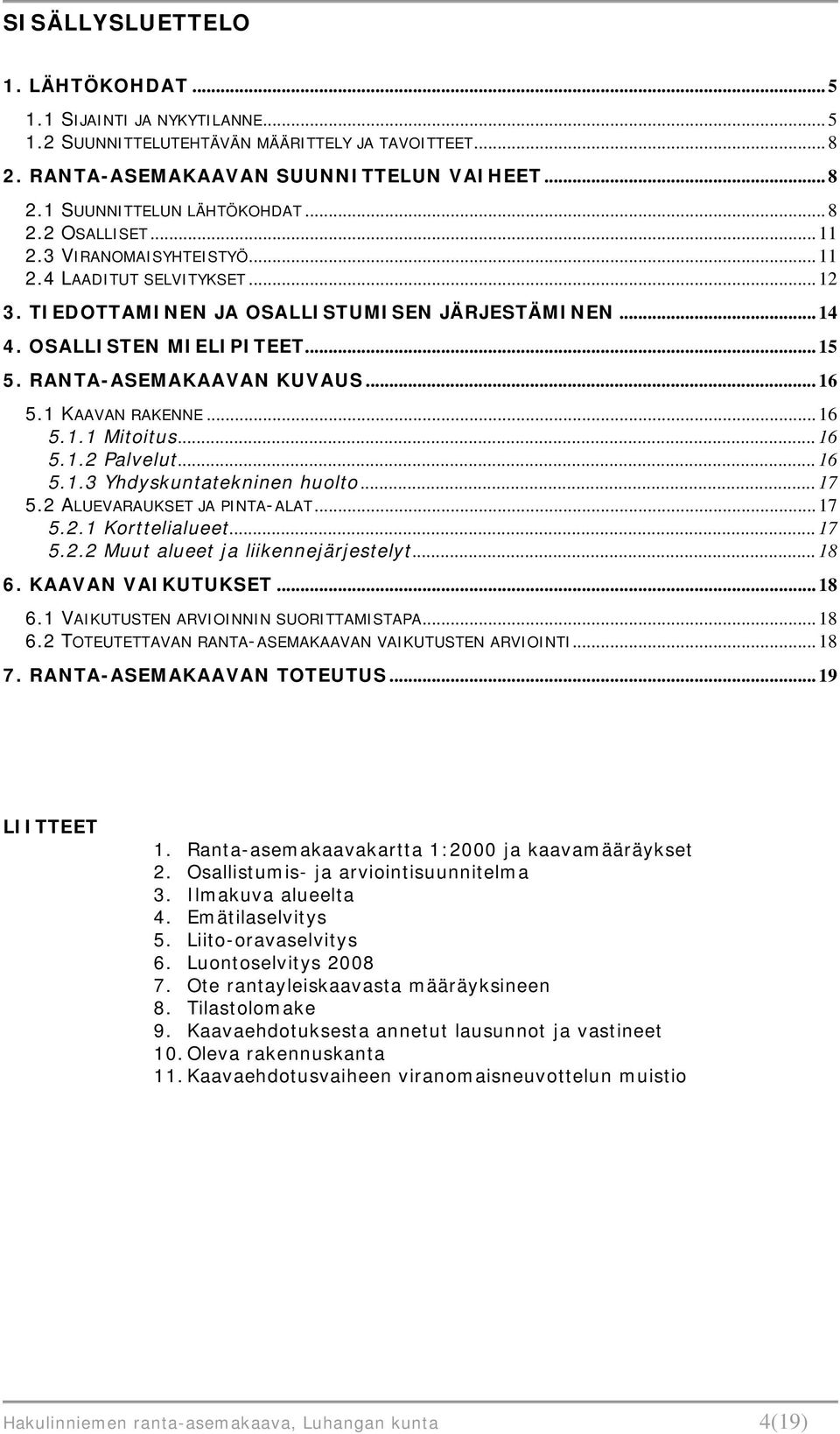 RANTA-ASEMAKAAVAN KUVAUS... 16 5.1 KAAVAN RAKENNE... 16 5.1.1 Mitoitus... 16 5.1.2 Palvelut... 16 5.1.3 Yhdyskuntatekninen huolto... 17 5.2 ALUEVARAUKSET JA PINTA-ALAT... 17 5.2.1 Korttelialueet.