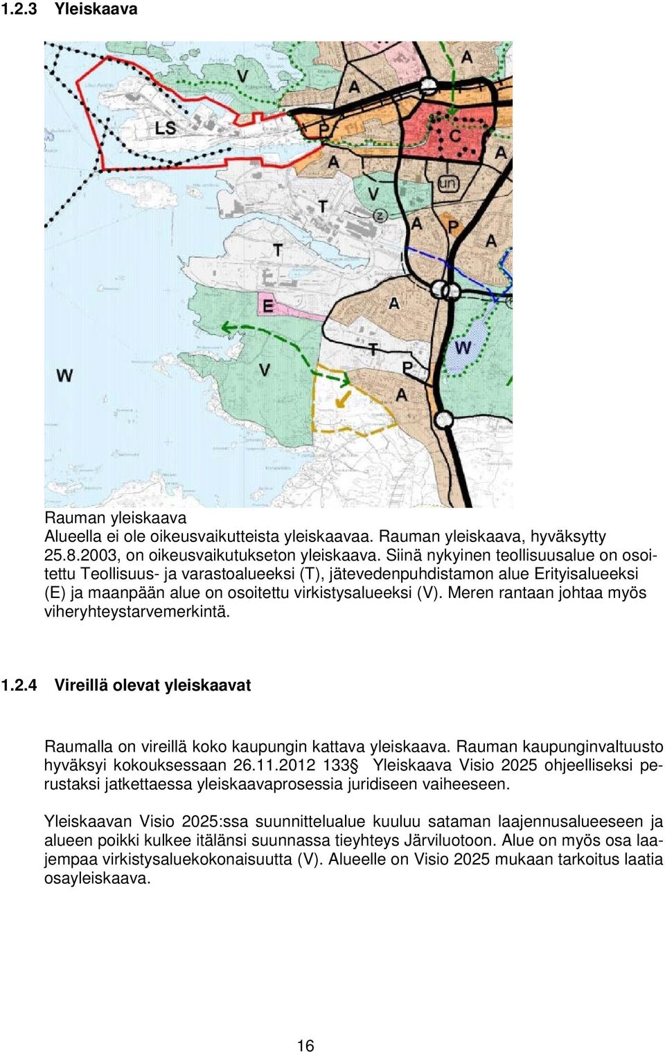 Meren rantaan johtaa myös viheryhteystarvemerkintä. 1.2.4 Vireillä olevat yleiskaavat Raumalla on vireillä koko kaupungin kattava yleiskaava. Rauman kaupunginvaltuusto hyväksyi kokouksessaan 26.11.