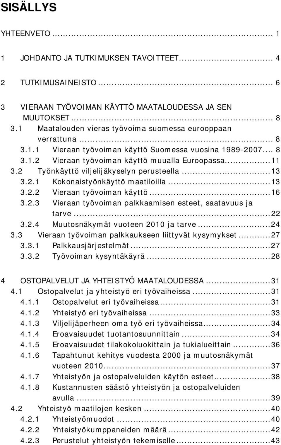 2 Työnkäyttö viljelijäkyselyn perusteella...13 3.2.1 Kokonaistyönkäyttö maatiloilla...13 3.2.2 Vieraan työvoiman käyttö...16 3.2.3 Vieraan työvoiman palkkaamisen esteet, saatavuus ja tarve...22 3.2.4 Muutosnäkymät vuoteen 2010 ja tarve.