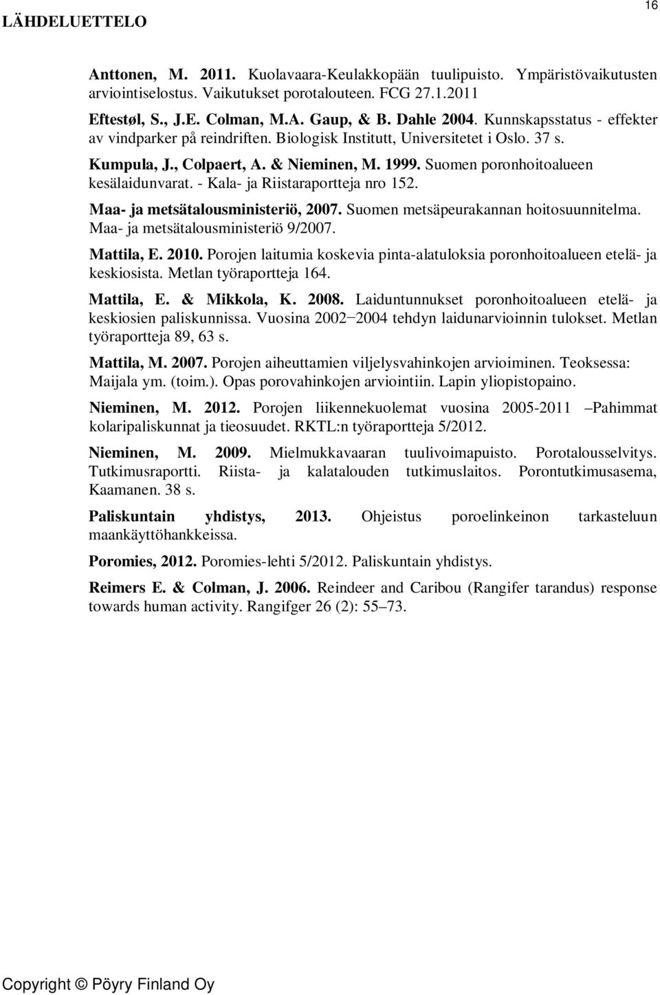 Suomen poronhoitoalueen kesälaidunvarat. - Kala- ja Riistaraportteja nro 152. Maa- ja metsätalousministeriö, 2007. Suomen metsäpeurakannan hoitosuunnitelma. Maa- ja metsätalousministeriö 9/2007.