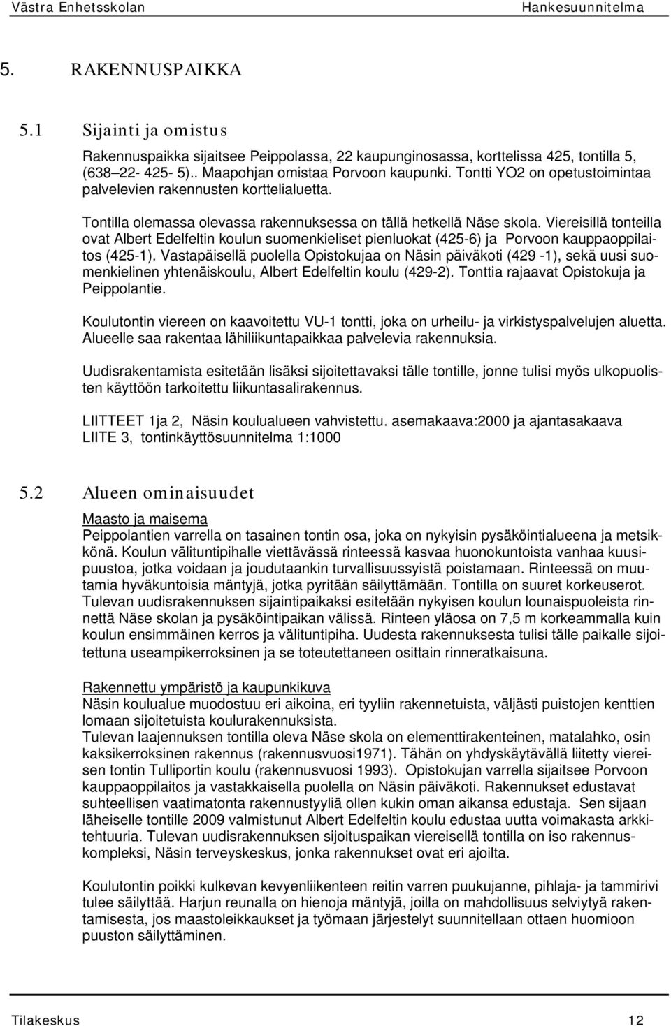 Viereisillä tonteilla ovat Albert Edelfeltin koulun suomenkieliset pienluokat (425-6) ja Porvoon kauppaoppilaitos (425-1).