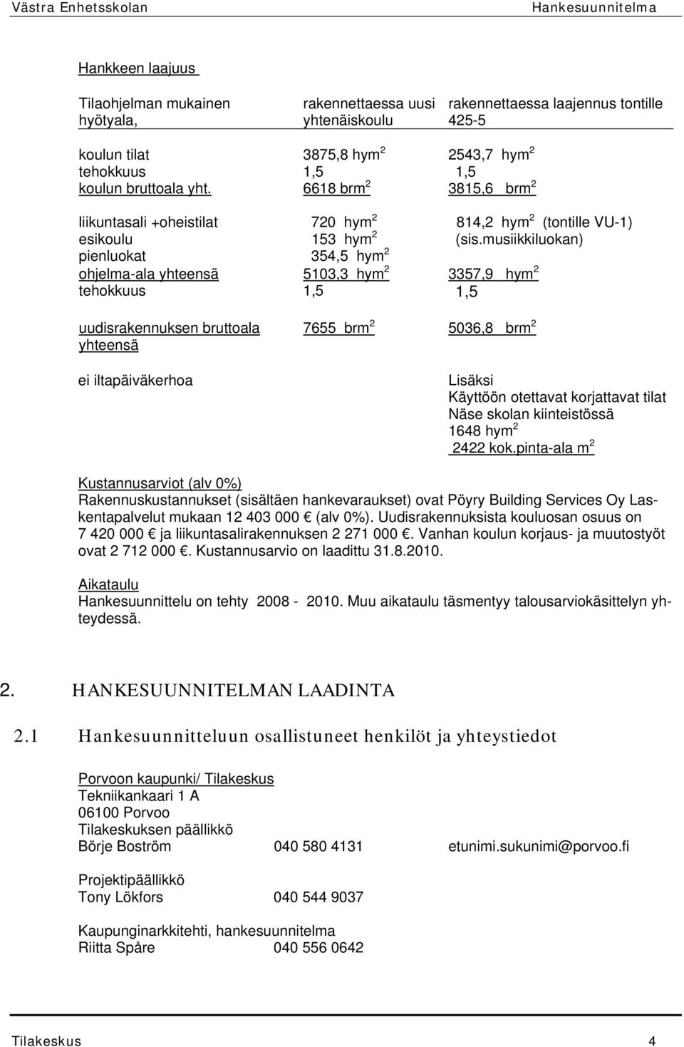 musiikkiluokan) pienluokat 354,5 hym 2 ohjelma-ala yhteensä 5103,3 hym 2 3357,9 hym 2 tehokkuus 1,5 1,5 uudisrakennuksen bruttoala yhteensä ei iltapäiväkerhoa 7655 brm 2 5036,8 brm 2 Lisäksi Käyttöön