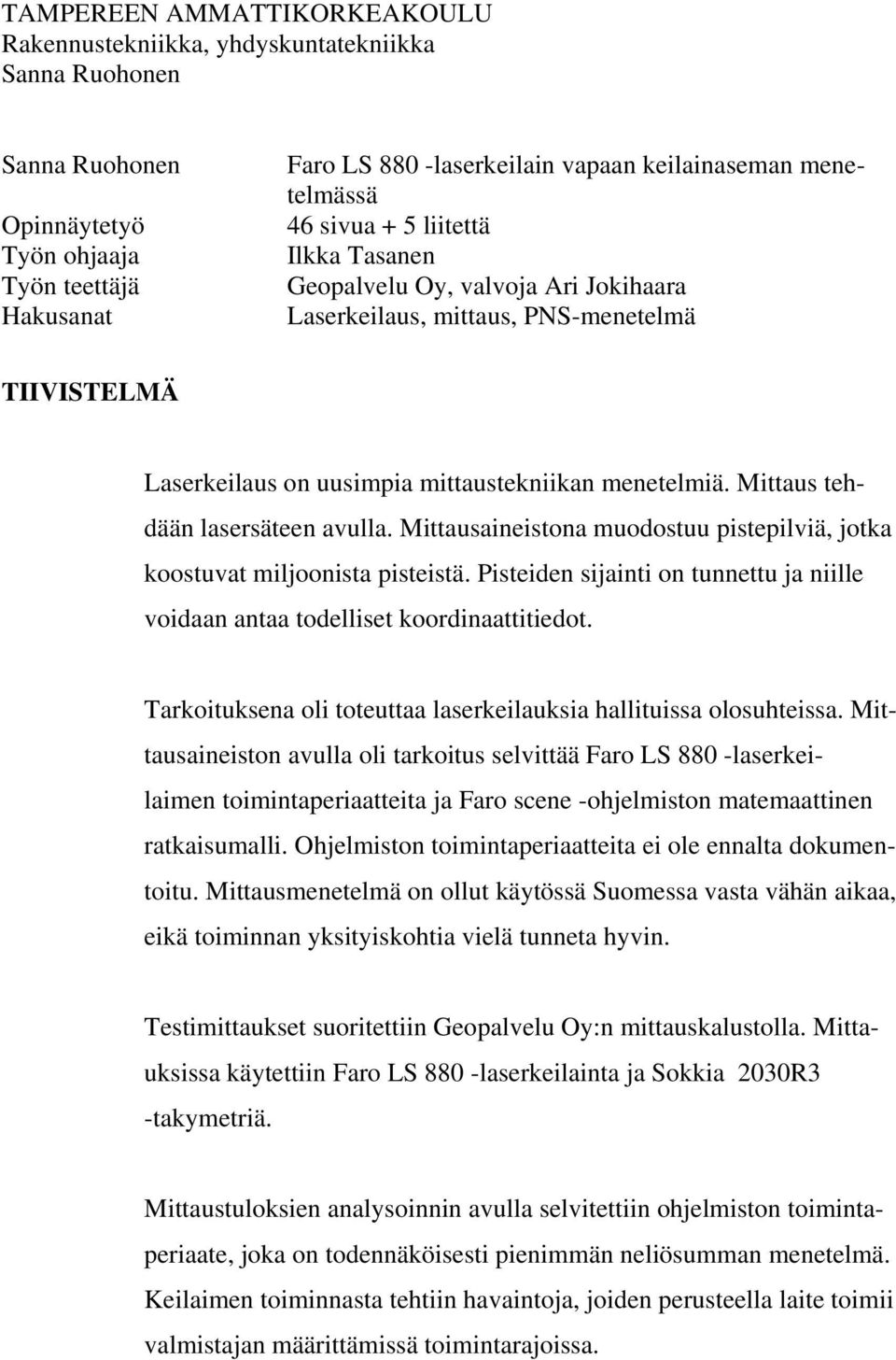 Mittausaineistona muodostuu pistepilviä, jotka koostuvat miljoonista pisteistä. Pisteiden sijainti on tunnettu ja niille voidaan antaa todelliset koordinaattitiedot.