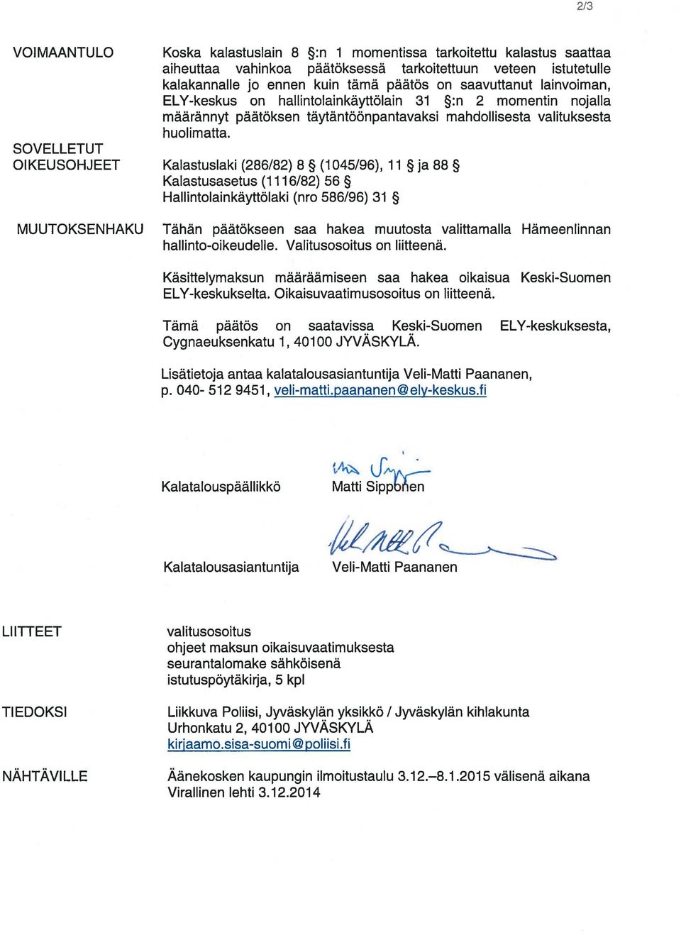 SOVELLETUT OIKEUSOHJEET Kalastuslaki (286/82) 8 (1 045/96), 11 ja 88 Kalastusasetus (1116/82) 56 Hallintolainkäyttölaki (nro 586/96) 31 MUUTOKSENHAKU Tähän päätökseen saa hakea muutosta valittamalla