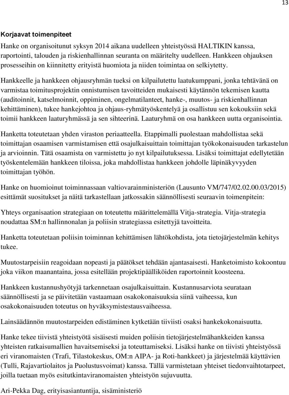 Hankkeelle ja hankkeen ohjausryhmän tueksi on kilpailutettu laatukumppani, jonka tehtävänä on varmistaa toimitusprojektin onnistumisen tavoitteiden mukaisesti käytännön tekemisen kautta (auditoinnit,