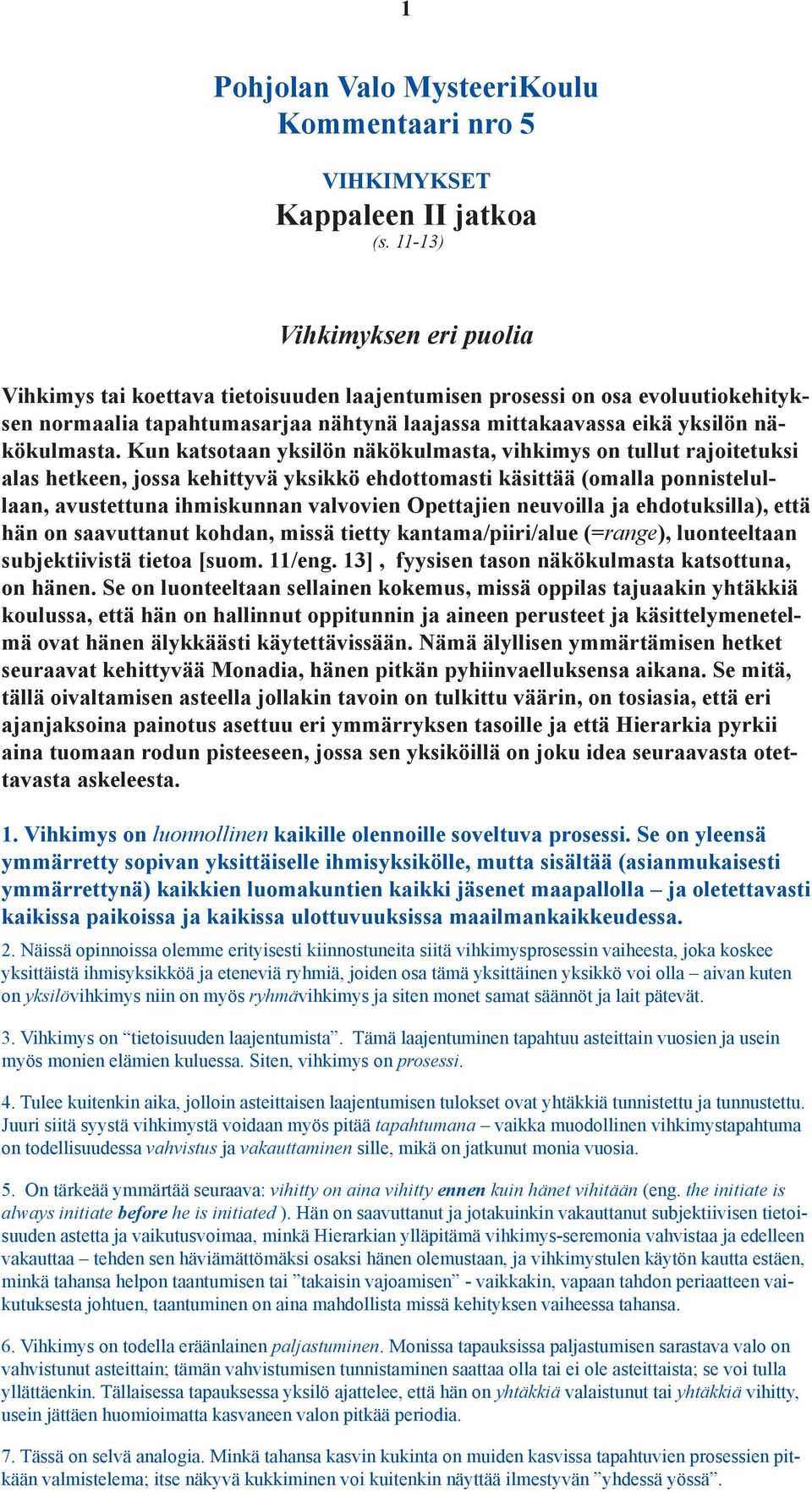 Kun katsotaan yksilön näkökulmasta, vihkimys on tullut rajoitetuksi alas hetkeen, jossa kehittyvä yksikkö ehdottomasti käsittää (omalla ponnistelullaan, avustettuna ihmiskunnan valvovien Opettajien
