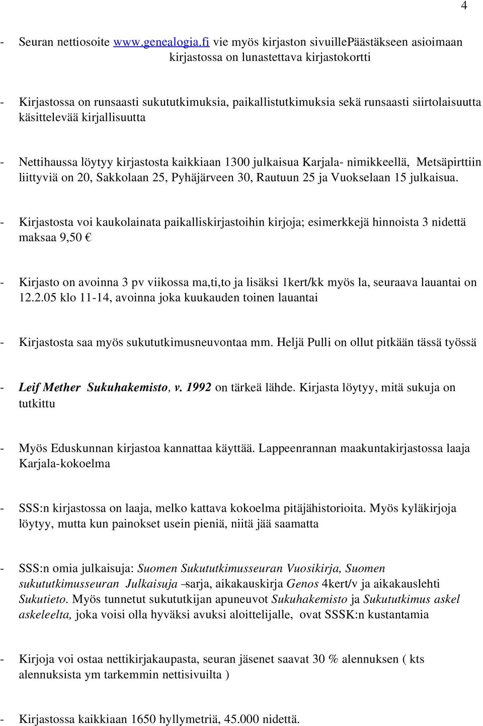käsittelevää kirjallisuutta - Nettihaussa löytyy kirjastosta kaikkiaan 1300 julkaisua Karjala- nimikkeellä, Metsäpirttiin liittyviä on 20, Sakkolaan 25, Pyhäjärveen 30, Rautuun 25 ja Vuokselaan 15