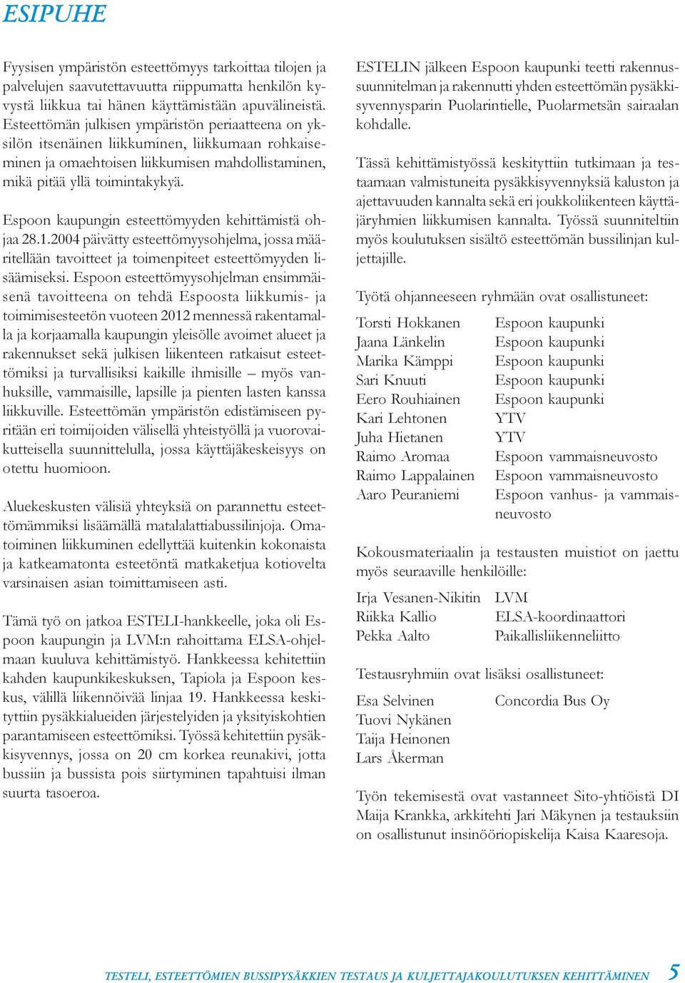 Espoon kaupungin esteettömyyden kehittämistä ohjaa 28.1.2004 päivätty esteettömyysohjelma, jossa määritellään tavoitteet ja toimenpiteet esteettömyyden lisäämiseksi.