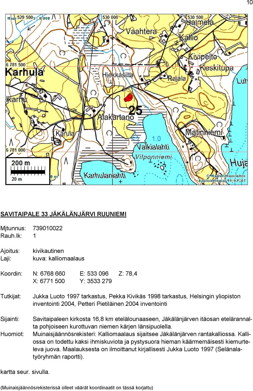 2004, Petteri Pietiläinen 2004 inventointi Savitaipaleen kirkosta 16,8 km etelälounaaseen, Jäkälänjärven itäosan etelärannalta pohjoiseen kurottuvan niemen kärjen länsipuolella.