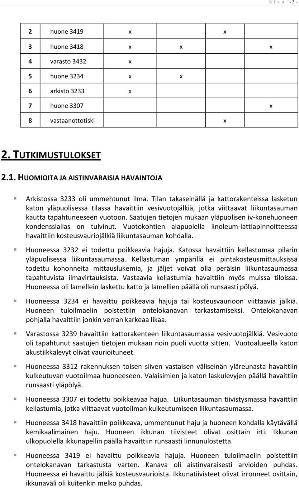 Saatujen tietojen mukaan yläpuolisen iv-konehuoneen kondenssiallas on tulvinut. Vuotokohtien alapuolella linoleum-lattiapinnoitteessa havaittiin kosteusvauriojälkiä liikuntasauman kohdalla.