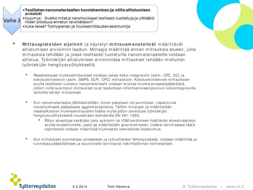 Työntekijän altistumisen arvioinnissa mittaukset tehdään mieluiten työntekijän hengitysvyöhykkeeltä. Reaaliaikaiset hiukkasmittaukset voidaan jakaa koko-integroiviin (esim.