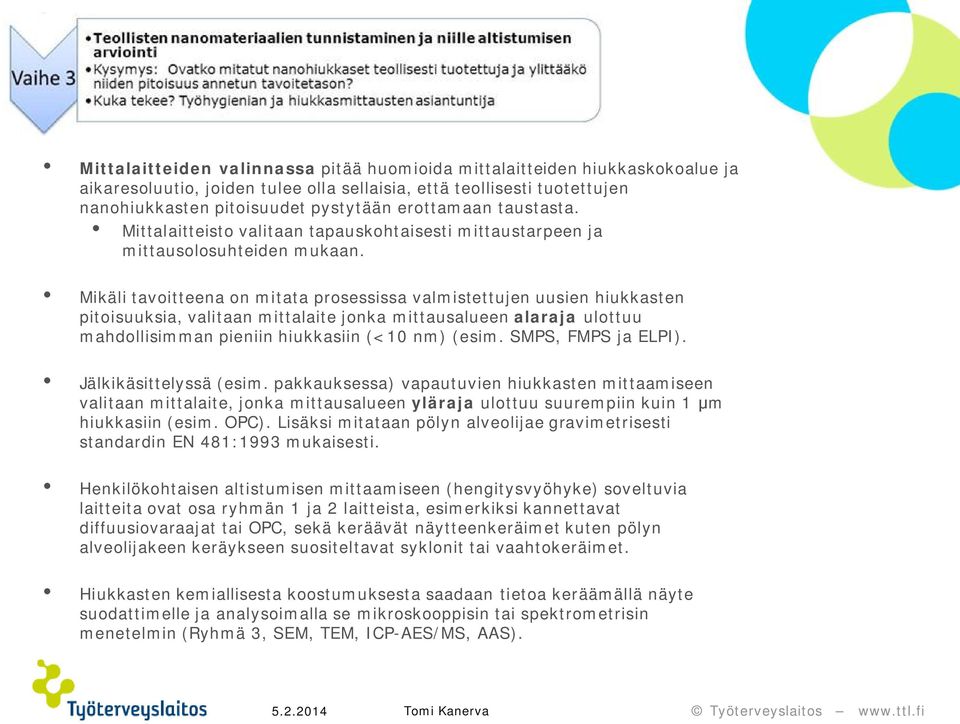 Mikäli tavoitteena on mitata prosessissa valmistettujen uusien hiukkasten pitoisuuksia, valitaan mittalaite jonka mittausalueen alaraja ulottuu mahdollisimman pieniin hiukkasiin (<10 nm) (esim.