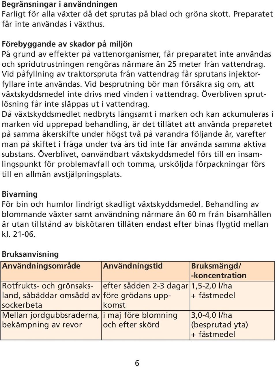 Vid påfyllning av traktorspruta från vattendrag får sprutans injektorfyllare inte användas. Vid besprutning bör man försäkra sig om, att växtskyddsmedel inte drivs med vinden i vattendrag.